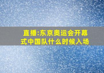 直播:东京奥运会开幕式中国队什么时候入场