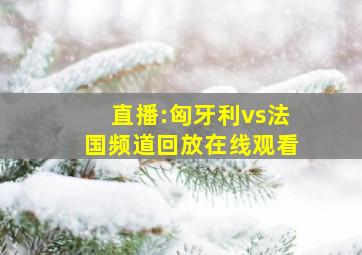 直播:匈牙利vs法国频道回放在线观看