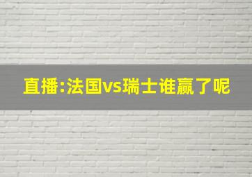 直播:法国vs瑞士谁赢了呢