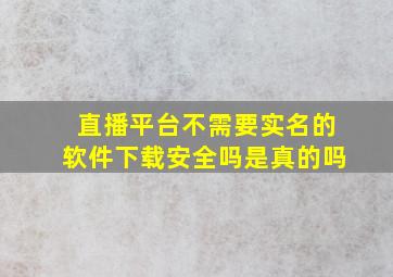 直播平台不需要实名的软件下载安全吗是真的吗