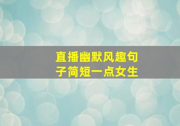 直播幽默风趣句子简短一点女生