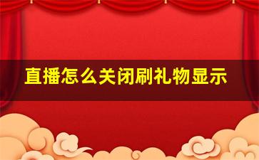 直播怎么关闭刷礼物显示