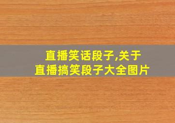 直播笑话段子,关于直播搞笑段子大全图片