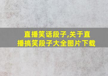 直播笑话段子,关于直播搞笑段子大全图片下载