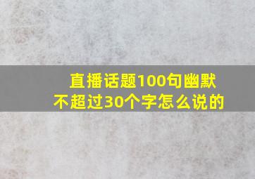 直播话题100句幽默不超过30个字怎么说的