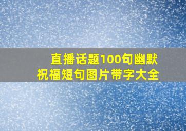 直播话题100句幽默祝福短句图片带字大全