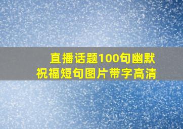 直播话题100句幽默祝福短句图片带字高清