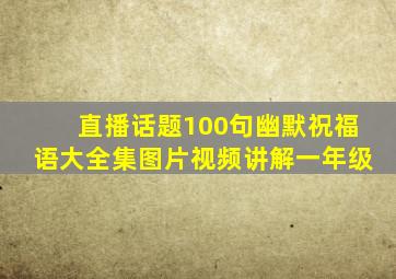 直播话题100句幽默祝福语大全集图片视频讲解一年级