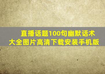 直播话题100句幽默话术大全图片高清下载安装手机版