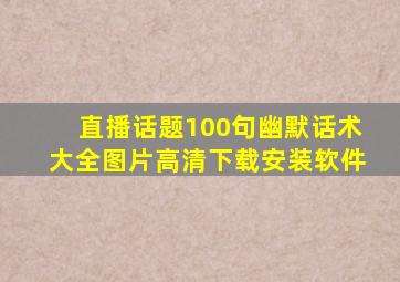 直播话题100句幽默话术大全图片高清下载安装软件