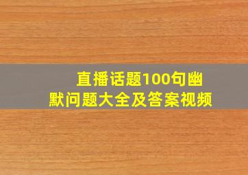 直播话题100句幽默问题大全及答案视频