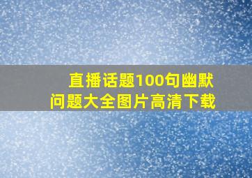 直播话题100句幽默问题大全图片高清下载