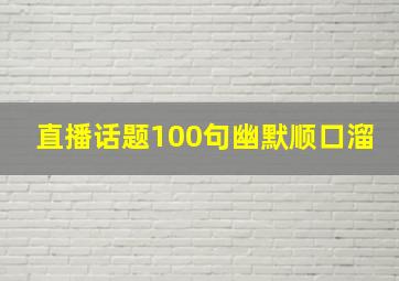 直播话题100句幽默顺口溜