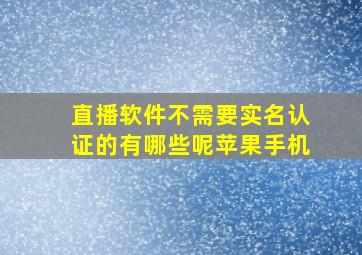 直播软件不需要实名认证的有哪些呢苹果手机