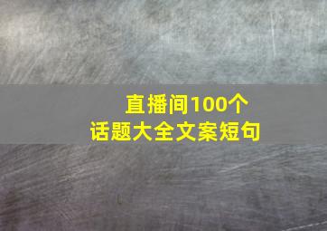 直播间100个话题大全文案短句