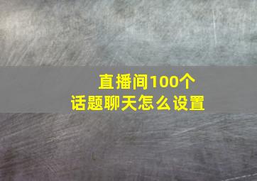 直播间100个话题聊天怎么设置