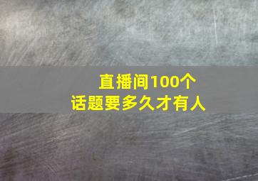 直播间100个话题要多久才有人