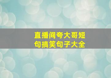 直播间夸大哥短句搞笑句子大全