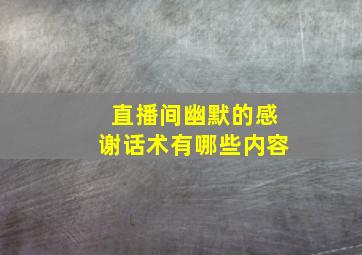 直播间幽默的感谢话术有哪些内容