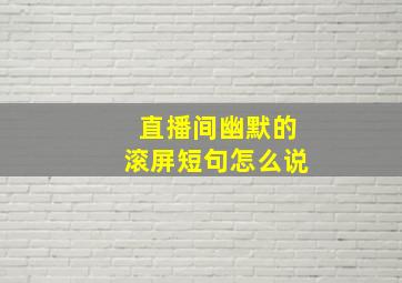 直播间幽默的滚屏短句怎么说