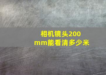 相机镜头200mm能看清多少米