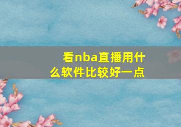 看nba直播用什么软件比较好一点