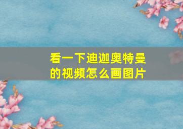 看一下迪迦奥特曼的视频怎么画图片