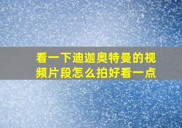 看一下迪迦奥特曼的视频片段怎么拍好看一点