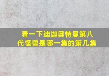 看一下迪迦奥特曼第八代怪兽是哪一集的第几集