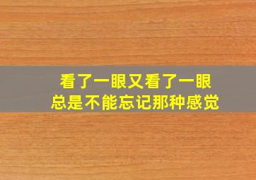 看了一眼又看了一眼总是不能忘记那种感觉