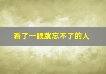 看了一眼就忘不了的人