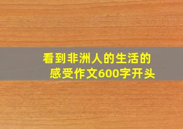 看到非洲人的生活的感受作文600字开头