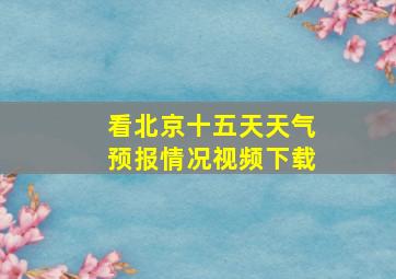 看北京十五天天气预报情况视频下载