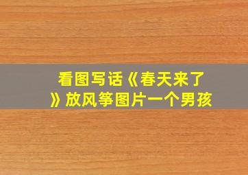 看图写话《春天来了》放风筝图片一个男孩