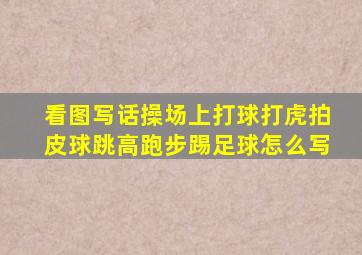 看图写话操场上打球打虎拍皮球跳高跑步踢足球怎么写