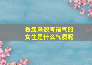 看起来很有福气的女生是什么气质呢