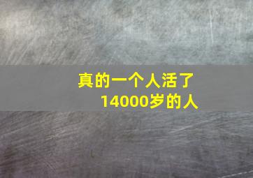 真的一个人活了14000岁的人