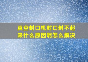 真空封口机封口封不起来什么原因呢怎么解决