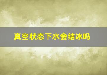 真空状态下水会结冰吗