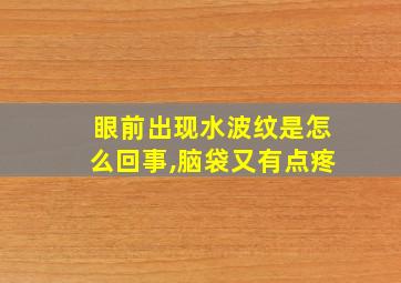 眼前出现水波纹是怎么回事,脑袋又有点疼