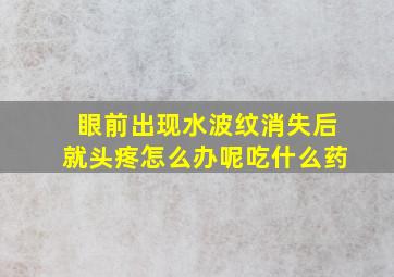 眼前出现水波纹消失后就头疼怎么办呢吃什么药