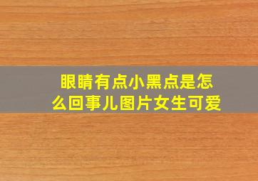 眼睛有点小黑点是怎么回事儿图片女生可爱