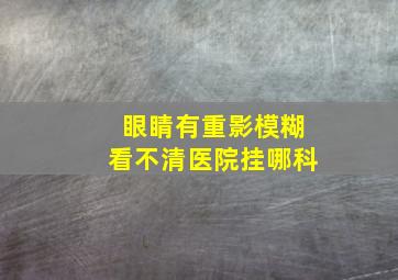 眼睛有重影模糊看不清医院挂哪科