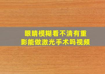 眼睛模糊看不清有重影能做激光手术吗视频