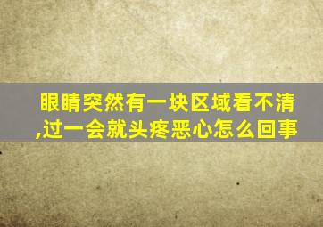 眼睛突然有一块区域看不清,过一会就头疼恶心怎么回事