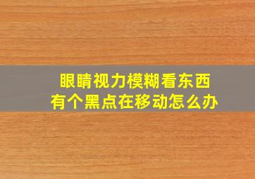 眼睛视力模糊看东西有个黑点在移动怎么办