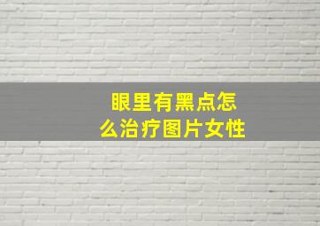 眼里有黑点怎么治疗图片女性