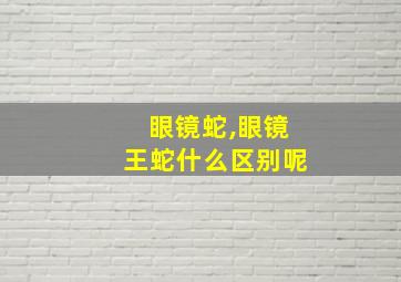 眼镜蛇,眼镜王蛇什么区别呢