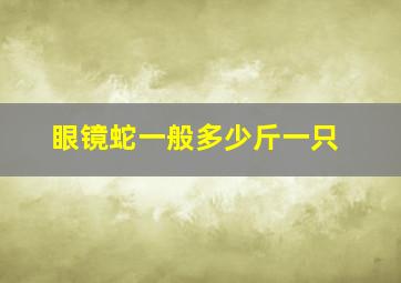 眼镜蛇一般多少斤一只