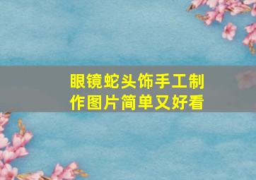 眼镜蛇头饰手工制作图片简单又好看